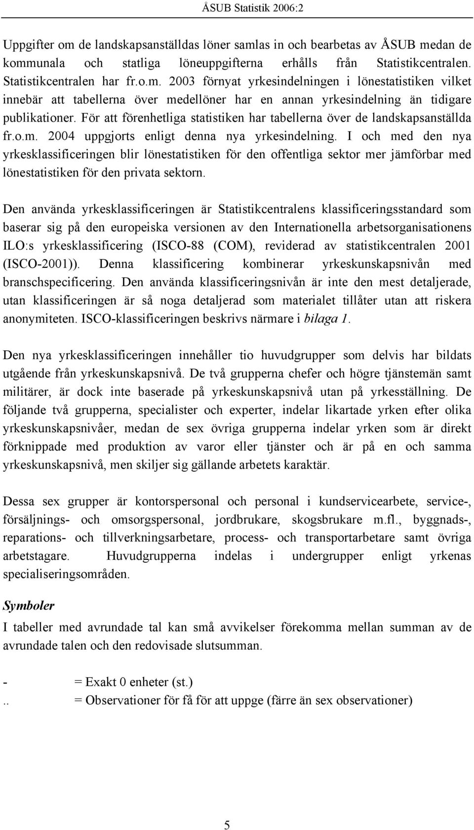 I och med den nya yrkesklassificeringen blir lönestatistiken för den offentliga sektor mer jämförbar med lönestatistiken för den privata sektorn.