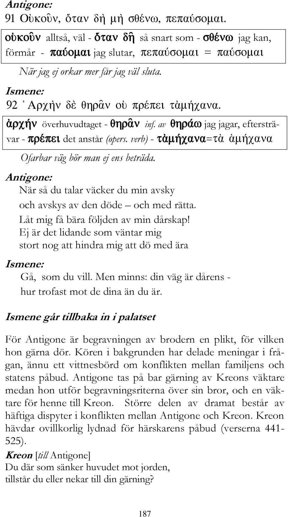 Ej är det lidande som väntar mig stort nog att hindra mig att dö med ära Gå, som du vill. Men minns: din väg är dårens - hur trofast mot de dina än du är.