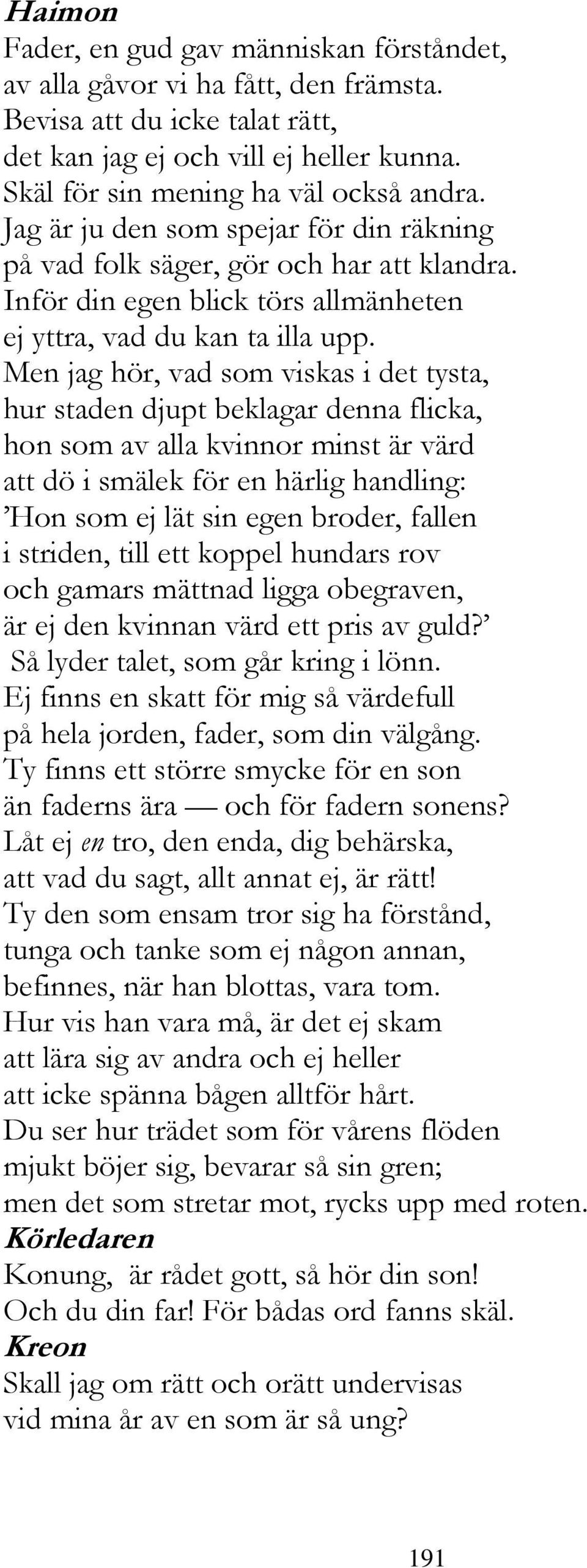 Men jag hör, vad som viskas i det tysta, hur staden djupt beklagar denna flicka, hon som av alla kvinnor minst är värd att dö i smälek för en härlig handling: Hon som ej lät sin egen broder, fallen i