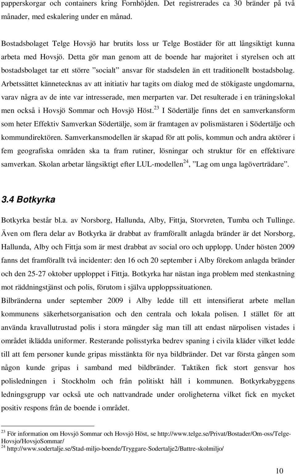 Detta gör man genom att de boende har majoritet i styrelsen och att bostadsbolaget tar ett större socialt ansvar för stadsdelen än ett traditionellt bostadsbolag.