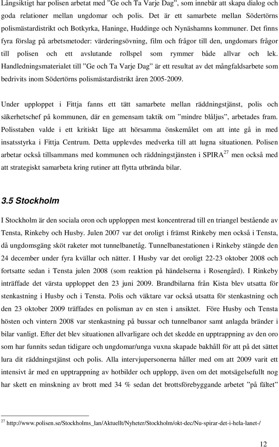 Det finns fyra förslag på arbetsmetoder: värderingsövning, film och frågor till den, ungdomars frågor till polisen och ett avslutande rollspel som rymmer både allvar och lek.