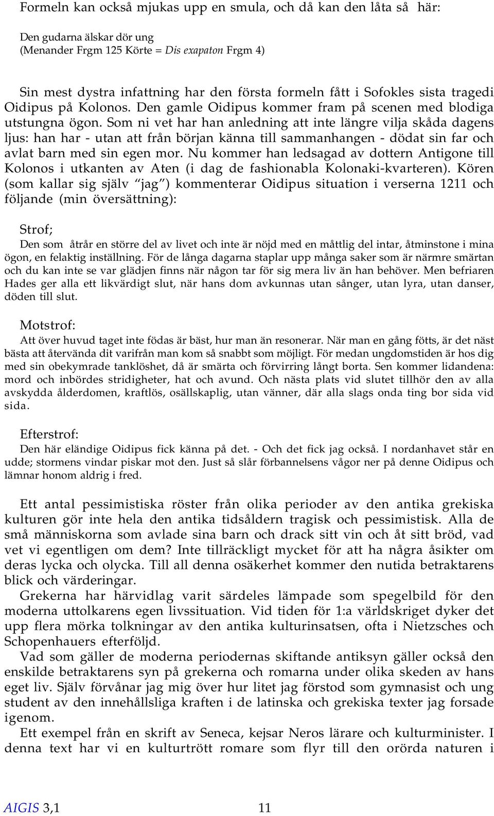 Som ni vet har han anledning att inte längre vilja skåda dagens ljus: han har - utan att från början känna till sammanhangen - dödat sin far och avlat barn med sin egen mor.