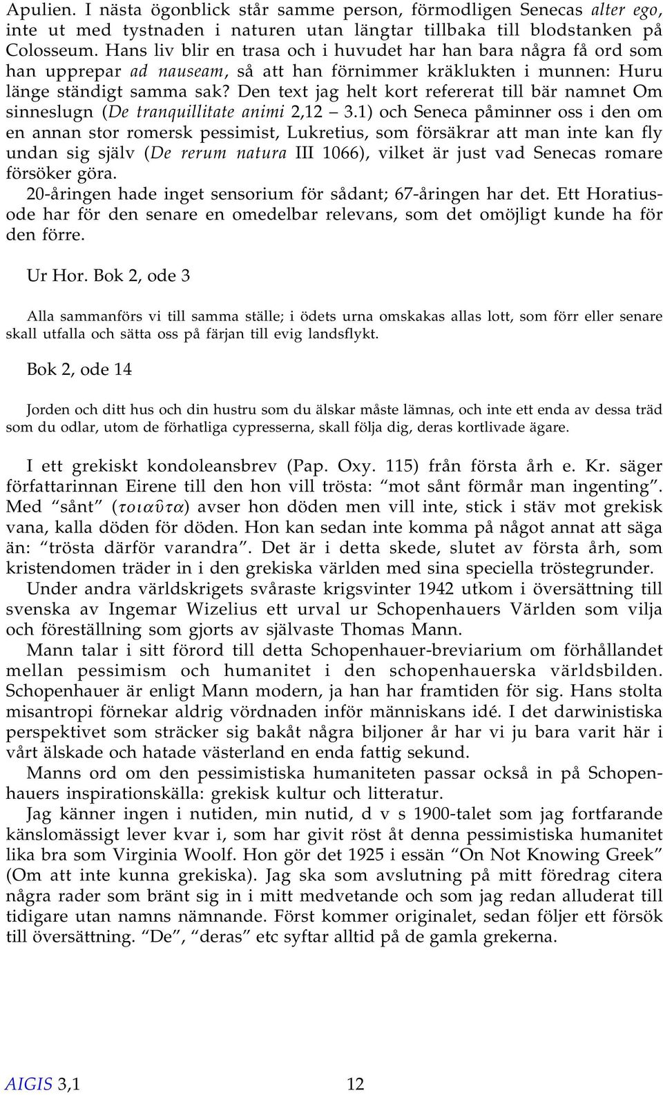 Den text jag helt kort refererat till bär namnet Om sinneslugn (De tranquillitate animi 2,12 3.