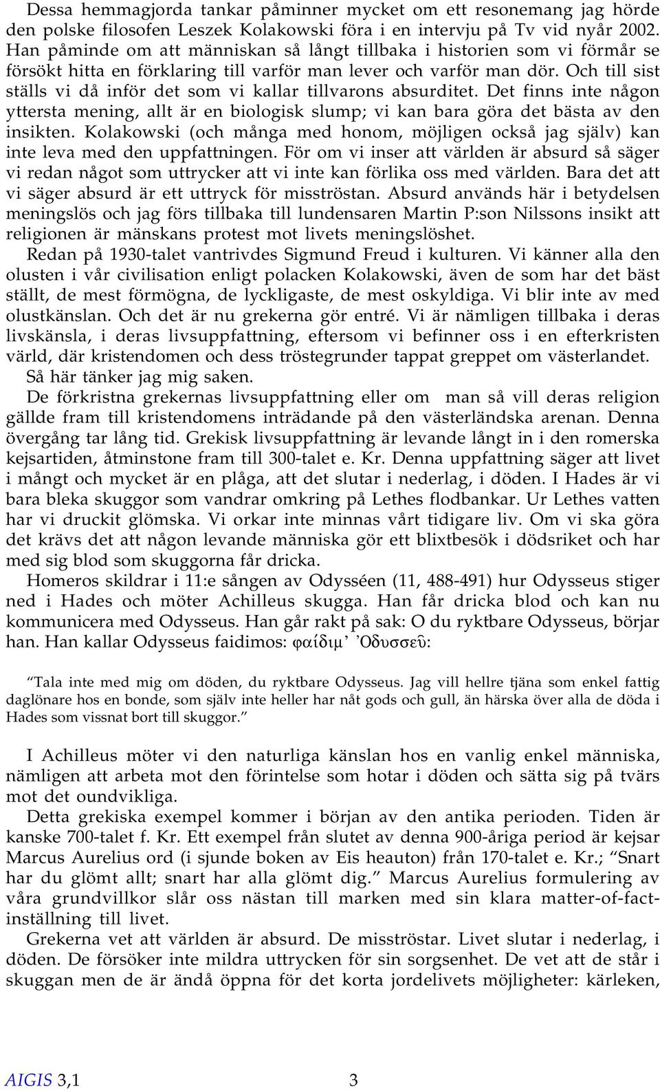 Och till sist ställs vi då inför det som vi kallar tillvarons absurditet. Det finns inte någon yttersta mening, allt är en biologisk slump; vi kan bara göra det bästa av den insikten.