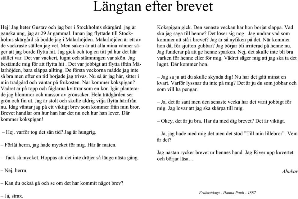 Det var vackert, lugnt och stämningen var skön. Jag bestämde mig för att flytta hit. Det var jobbigt att flytta ifrån Mälarhöjden, bara släppa allting.