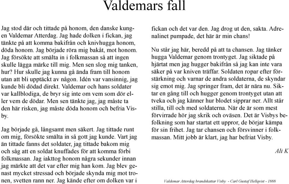 Hur skulle jag kunna gå ända fram till honom utan att bli upptäckt av någon. Idén var vansinnig, jag kunde bli dödad direkt.