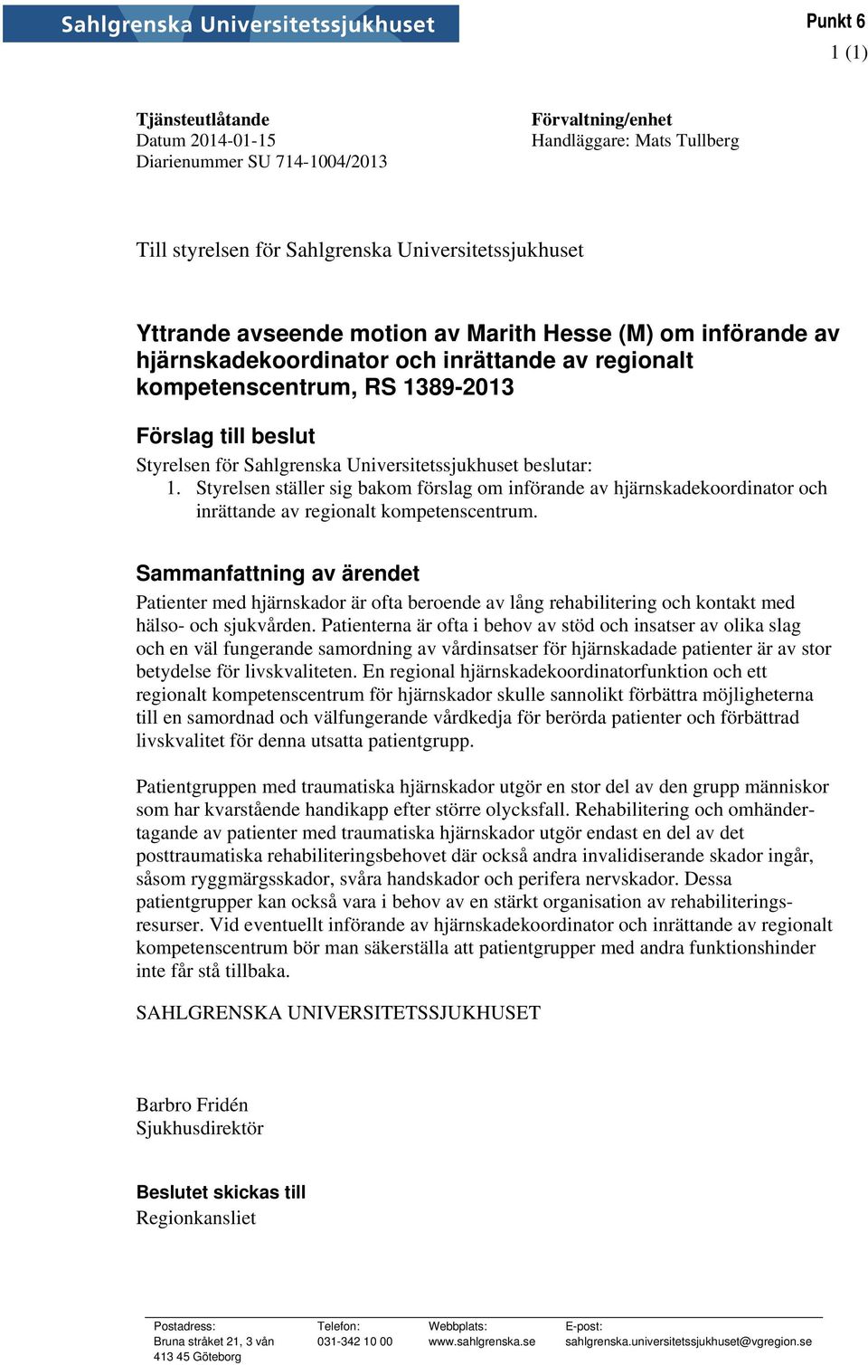 beslutar: 1. Styrelsen ställer sig bakom förslag om införande av hjärnskadekoordinator och inrättande av regionalt kompetenscentrum.