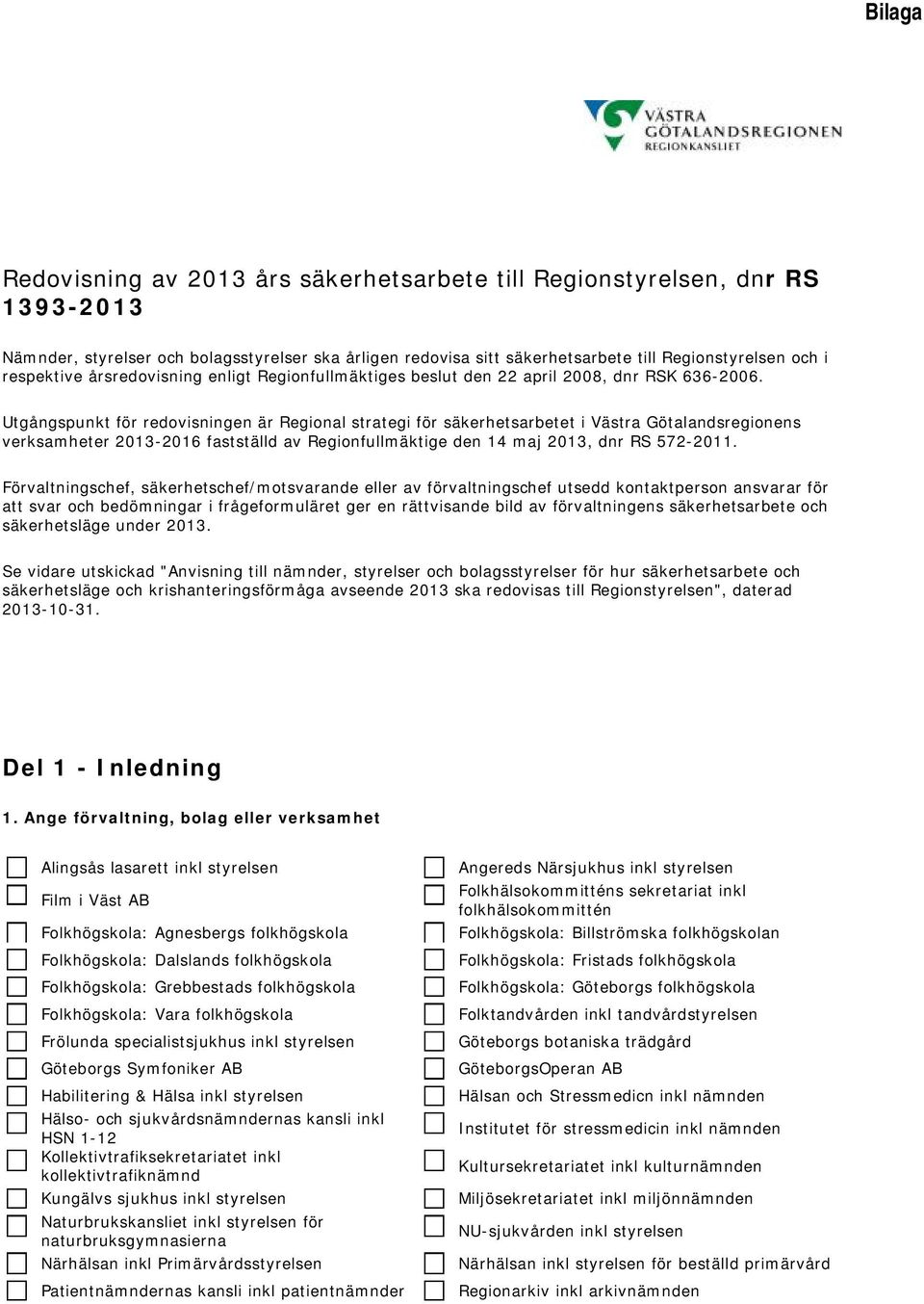 Utgångspunkt för redovisningen är Regional strategi för säkerhetsarbetet i Västra Götalandsregionens verksamheter 2013-2016 fastställd av Regionfullmäktige den 14 maj 2013, dnr RS 572-2011.