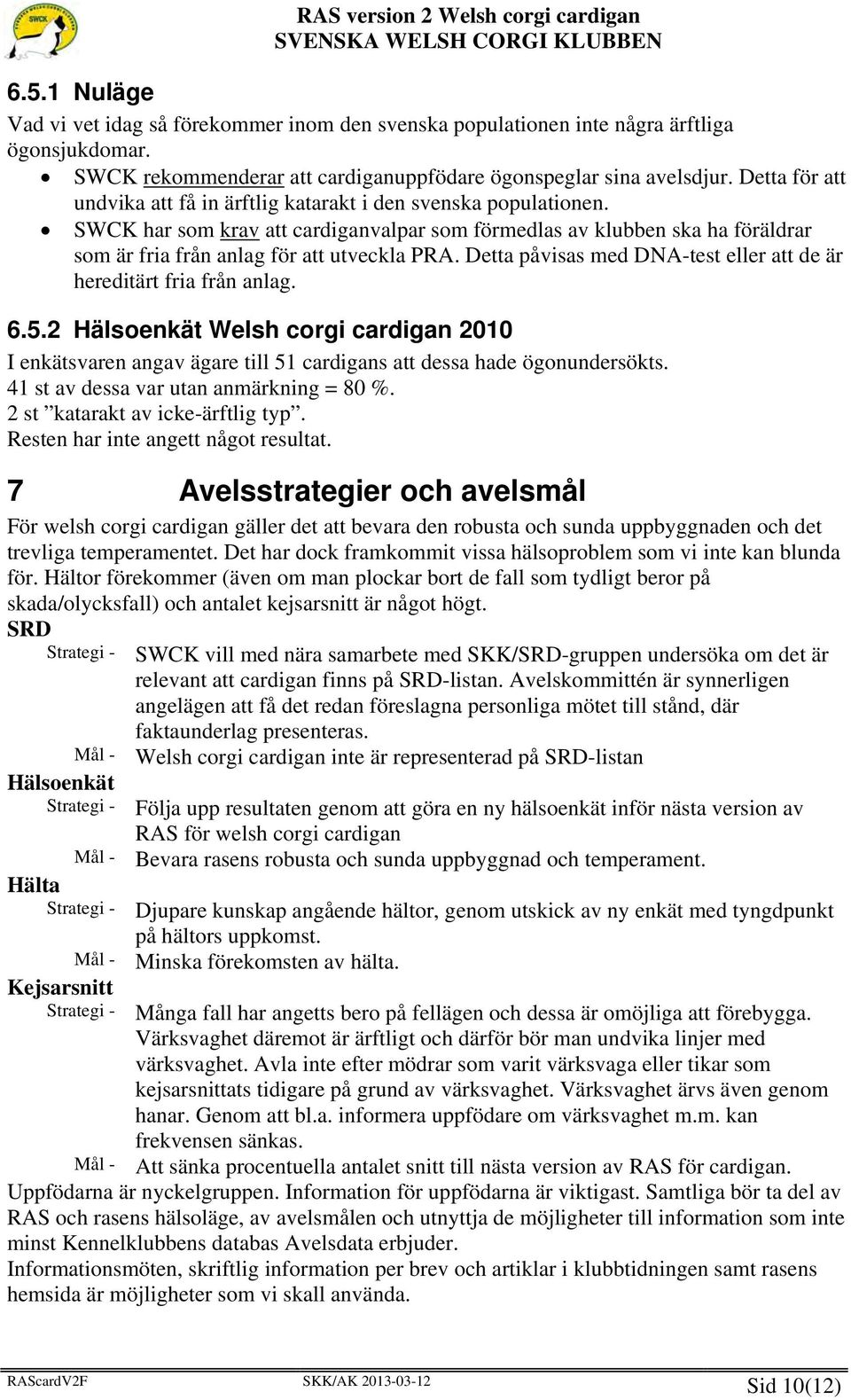 Detta påvisas med DNA-test eller att de är hereditärt fria från anlag. 6.5.2 Hälsoenkät Welsh corgi cardigan 2010 I enkätsvaren angav ägare till 51 cardigans att dessa hade ögonundersökts.