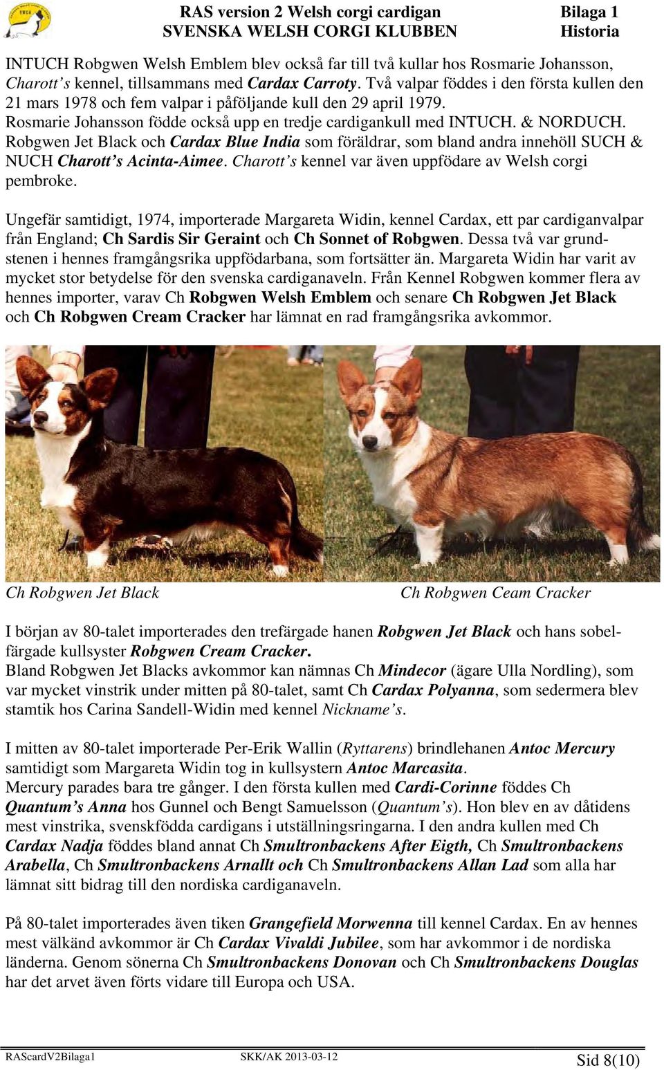 Robgwen Jet Black och Cardax Blue India som föräldrar, som bland andra innehöll SUCH & NUCH Charott s Acinta-Aimee. Charott s kennel var även uppfödare av Welsh corgi pembroke.