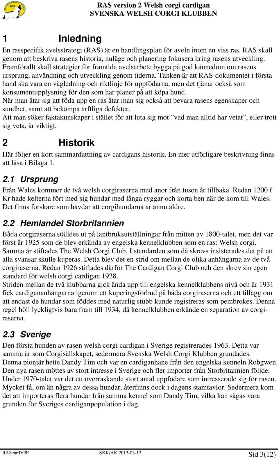 Tanken är att RAS-dokumentet i första hand ska vara en vägledning och riktlinje för uppfödarna, men det tjänar också som konsumentupplysning för den som har planer på att köpa hund.