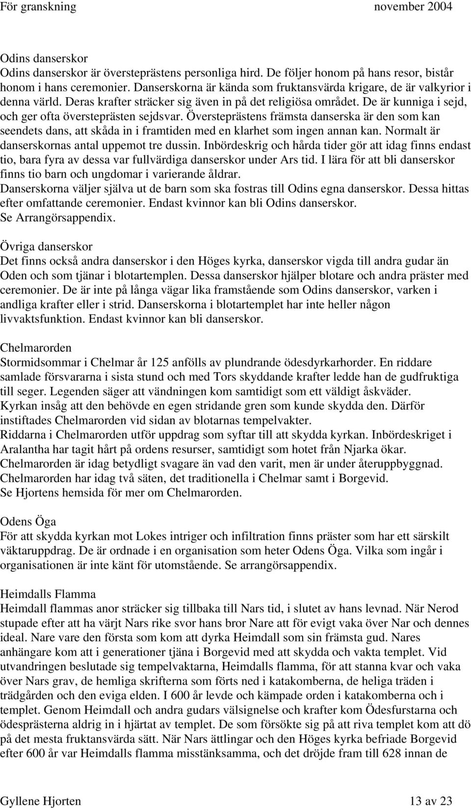 Översteprästens främsta danserska är den som kan seendets dans, att skåda in i framtiden med en klarhet som ingen annan kan. Normalt är danserskornas antal uppemot tre dussin.