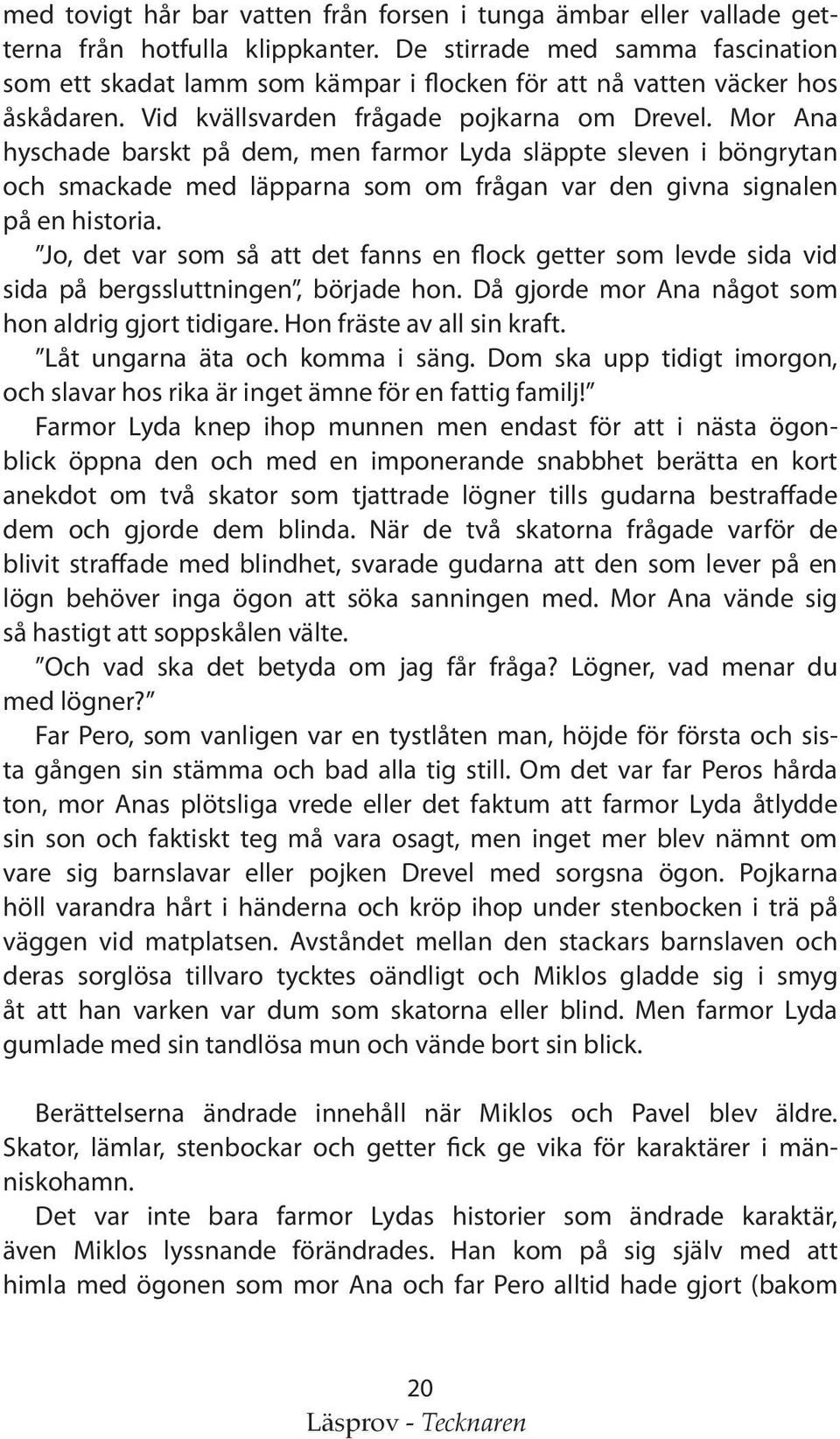 Mor Ana hyschade barskt på dem, men farmor Lyda släppte sleven i böngrytan och smackade med läpparna som om frågan var den givna signalen på en historia.