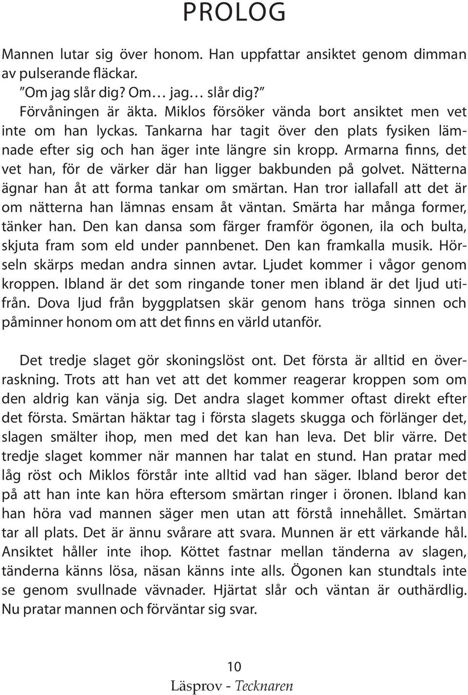 Armarna finns, det vet han, för de värker där han ligger bakbunden på golvet. Nätterna ägnar han åt att forma tankar om smärtan. Han tror iallafall att det är om nätterna han lämnas ensam åt väntan.