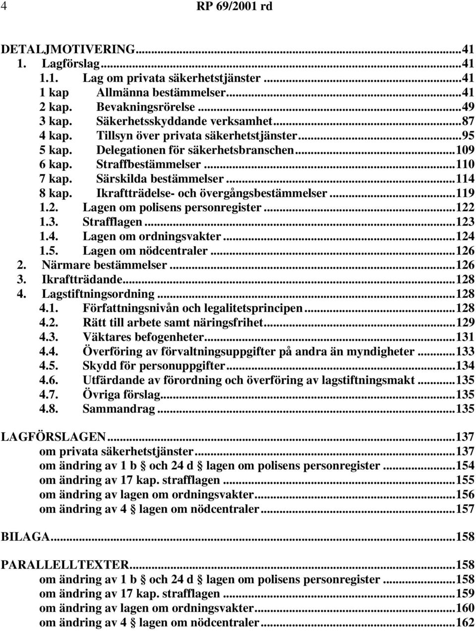 Ikraftträdelse- och övergångsbestämmelser...119 1.2. Lagen om polisens personregister...122 1.3. Strafflagen...123 1.4. Lagen om ordningsvakter...124 1.5. Lagen om nödcentraler...126 2.