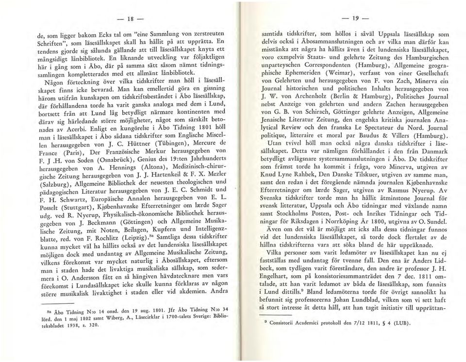 En liknande utveckling var följaktligen här i gång som i Åbo, där på samma sätt såsom nämnt tidningssamlingen kompletterades med ett allmänt lånbibliotek.