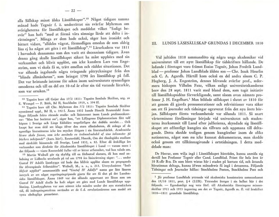 Många av dem hade också, säger han ironiskt och bittert vidare, "alldeles vägrat, förmodligen emedan de som aldrig läsa ej ha något att göra i ett läsesällskap". 14 Lärarkadern var.