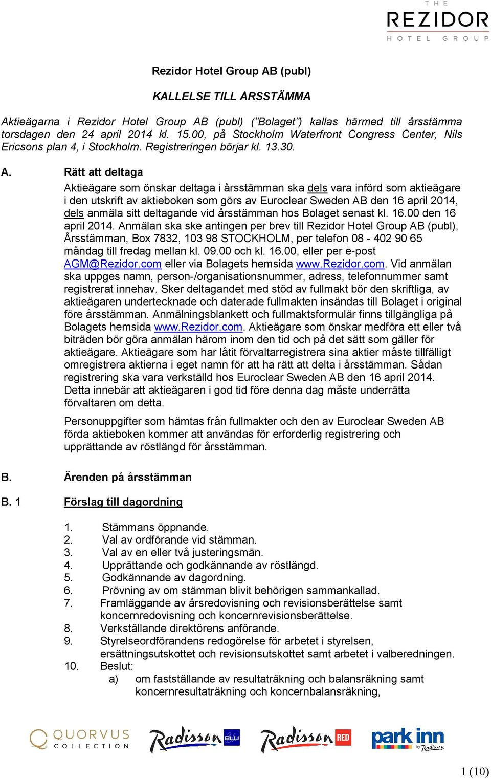 Rätt att deltaga Aktieägare som önskar deltaga i årsstämman ska dels vara införd som aktieägare i den utskrift av aktieboken som görs av Euroclear Sweden AB den 16 april 2014, dels anmäla sitt