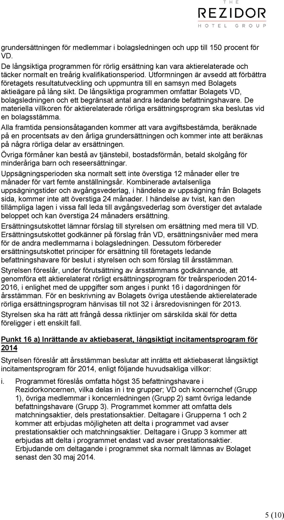 Utformningen är avsedd att förbättra företagets resultatutveckling och uppmuntra till en samsyn med Bolagets aktieägare på lång sikt.