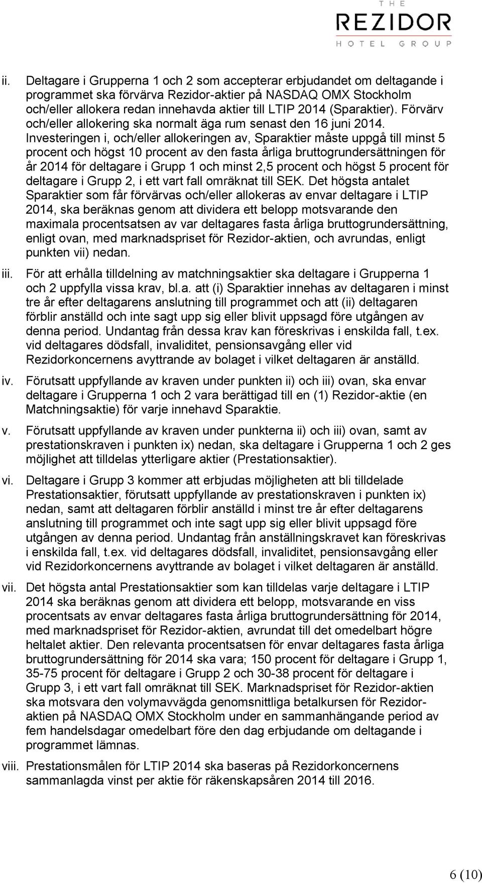 Investeringen i, och/eller allokeringen av, Sparaktier måste uppgå till minst 5 procent och högst 10 procent av den fasta årliga bruttogrundersättningen för år 2014 för deltagare i Grupp 1 och minst