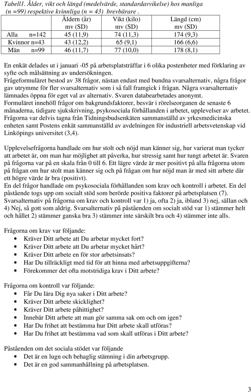 i januari -05 på arbetsplatsträffar i 6 olika postenheter med förklaring av syfte och målsättning av undersökningen.