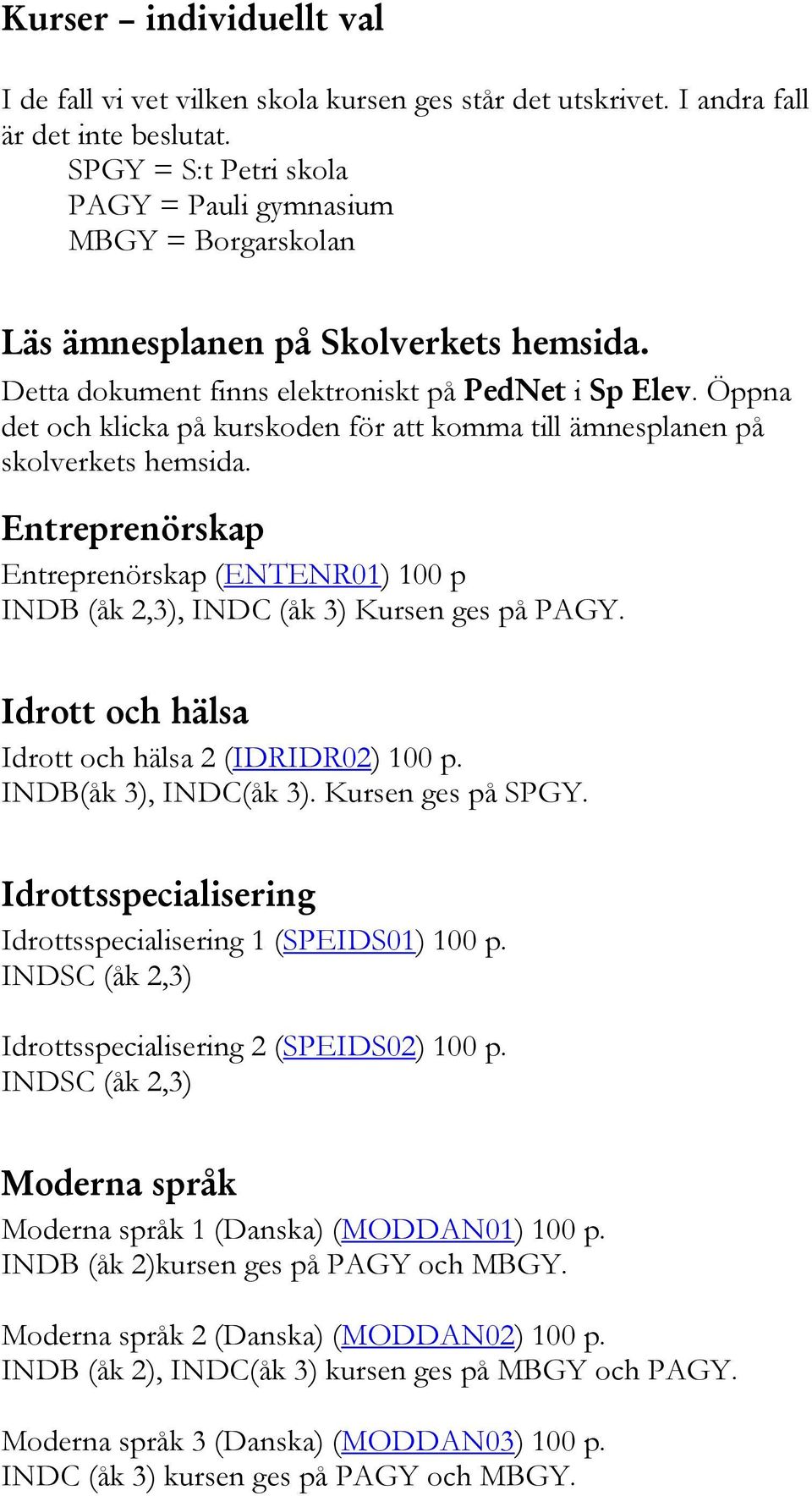 Öppna det och klicka på kurskoden för att komma till ämnesplanen på skolverkets hemsida. Entreprenörskap Entreprenörskap (ENTENR01) 100 p INDB (åk 2,3), Kursen ges på PAGY.