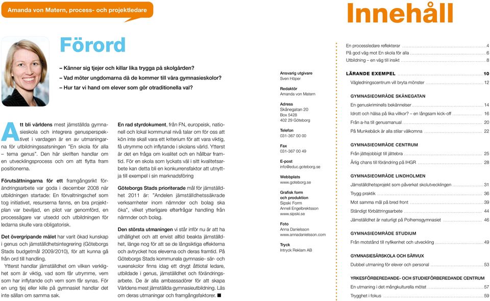 Förutsättningarna för ett framgångsrikt förändringsarbete var goda i december 2008 när utbildningen startade: En förvaltningschef som tog initiativet, resurserna fanns, en bra projektplan var