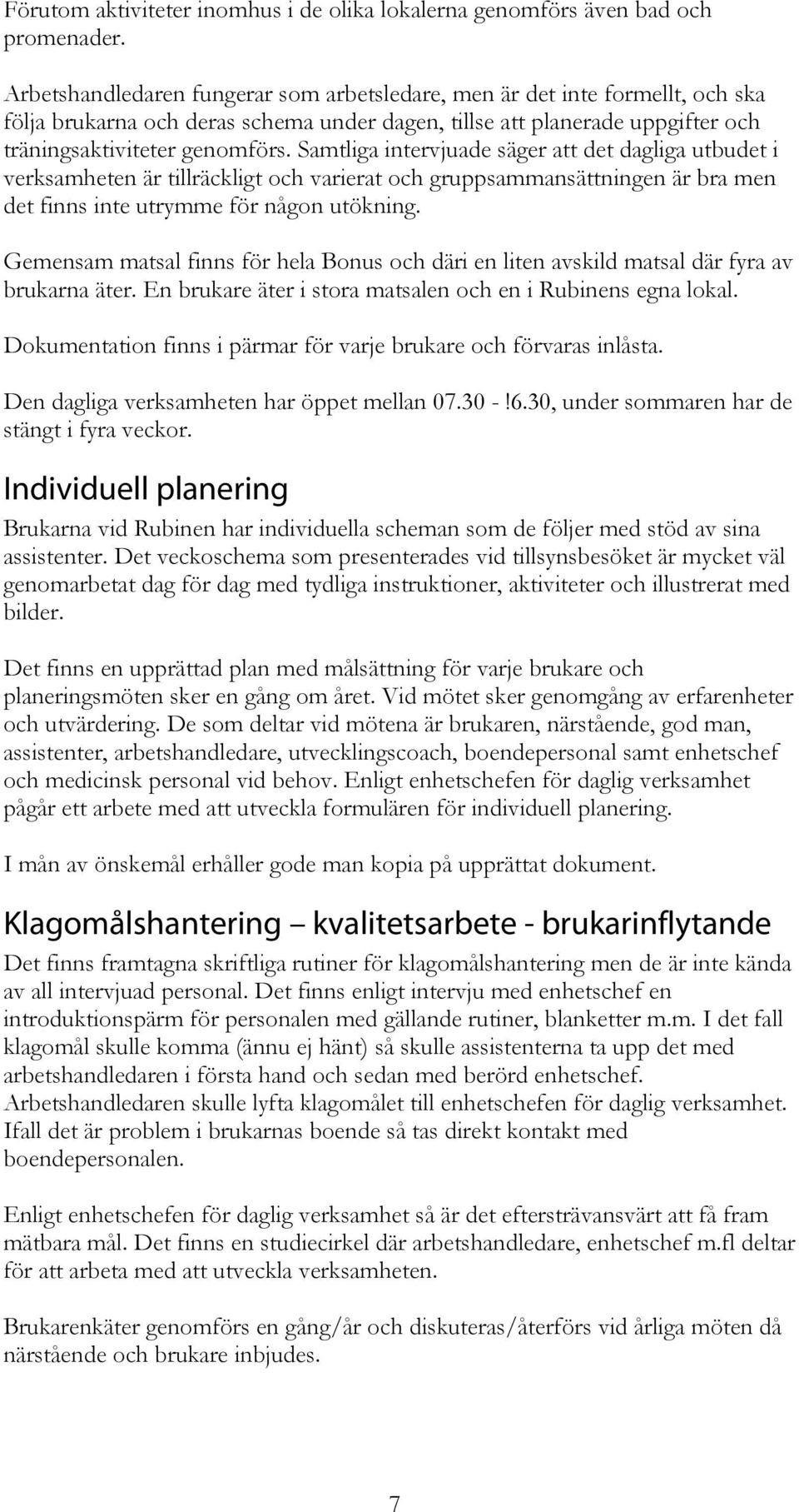 Samtliga intervjuade säger att det dagliga utbudet i verksamheten är tillräckligt och varierat och gruppsammansättningen är bra men det finns inte utrymme för någon utökning.