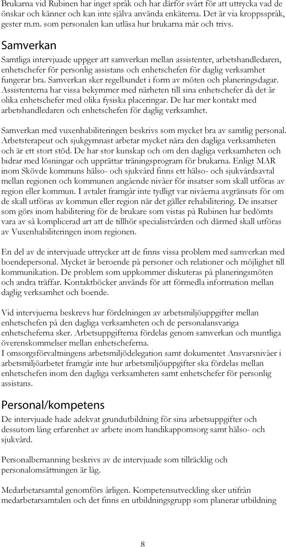 Samverkan Samtliga intervjuade uppger att samverkan mellan assistenter, arbetshandledaren, enhetschefer för personlig assistans och enhetschefen för daglig verksamhet fungerar bra.