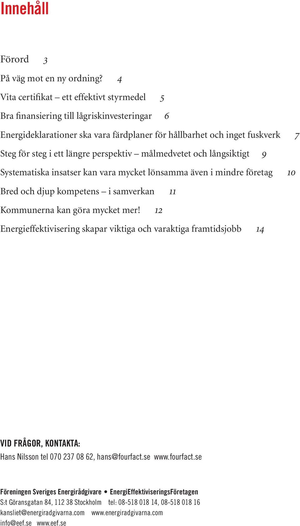 perspektiv målmedvetet och långsiktigt Systematiska insatser kan vara mycket lönsamma även i mindre företag Bred och djup kompetens i samverkan Kommunerna kan göra mycket mer!