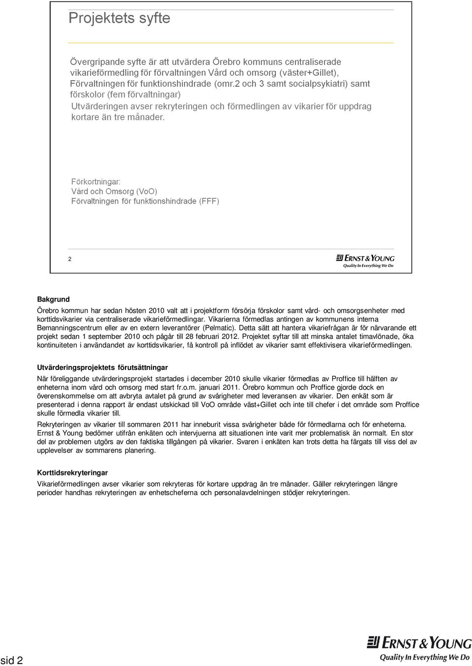 Detta sätt att hantera vikariefrågan är för närvarande ett projekt sedan 1 september 2010 och pågår till 28 februari 2012.