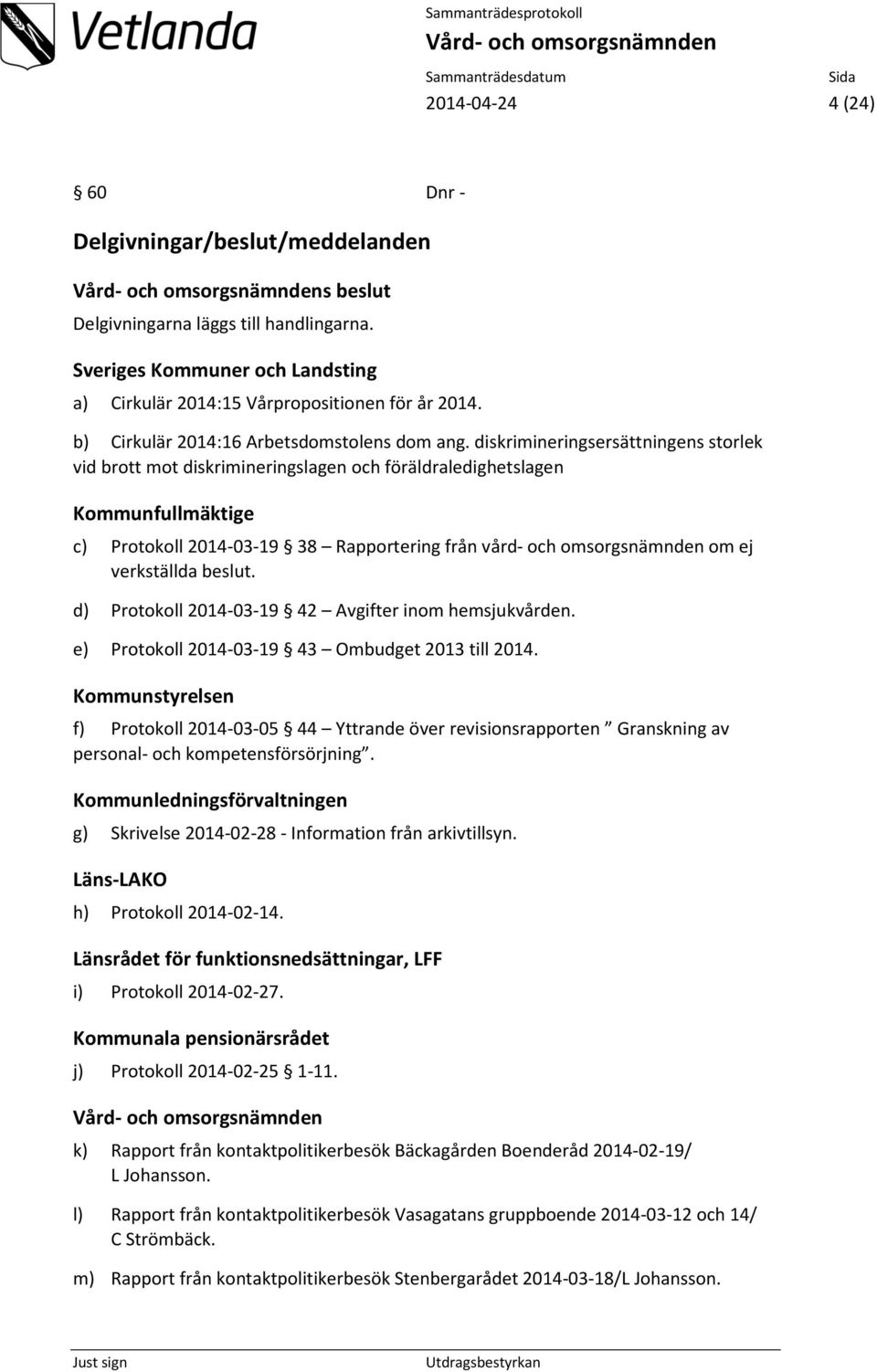 diskrimineringsersättningens storlek vid brott mot diskrimineringslagen och föräldraledighetslagen Kommunfullmäktige c) Protokoll 2014-03-19 38 Rapportering från vård- och omsorgsnämnden om ej