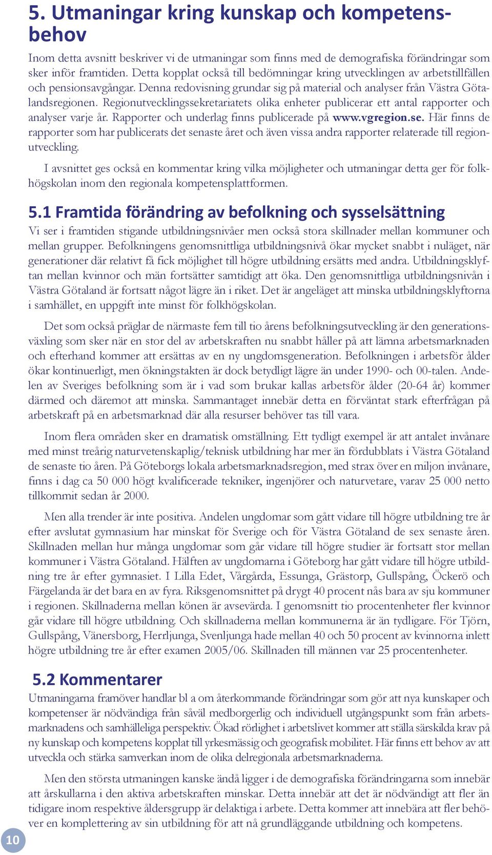 Regionutvecklingssekretariatets olika enheter publicerar ett antal rapporter och analyser varje år. Rapporter och underlag finns publicerade på www.vgregion.se. Här finns de rapporter som har publicerats det senaste året och även vissa andra rapporter relaterade till regionutveckling.