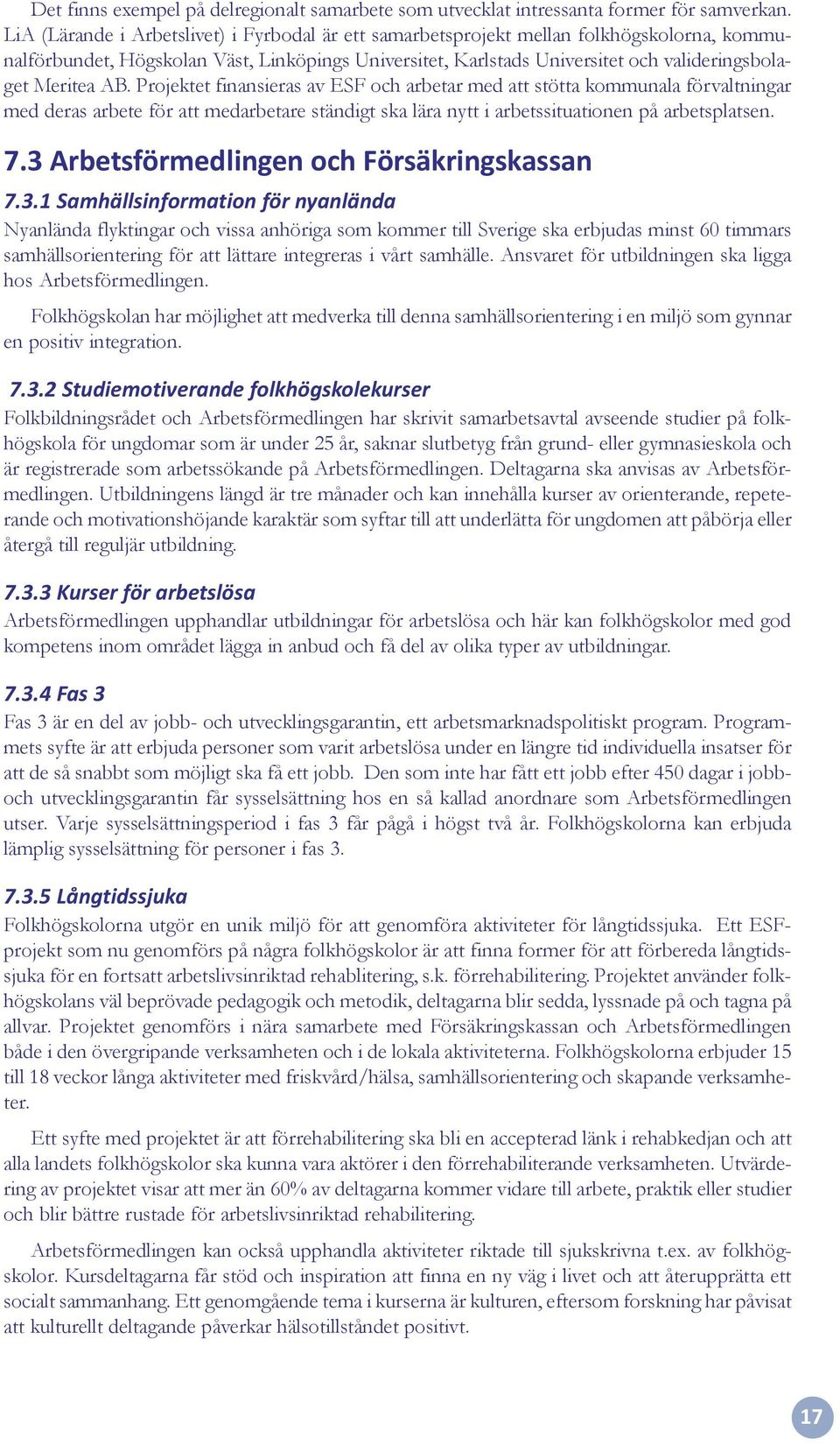 AB. Projektet finansieras av ESF och arbetar med att stötta kommunala förvaltningar med deras arbete för att medarbetare ständigt ska lära nytt i arbetssituationen på arbetsplatsen. 7.