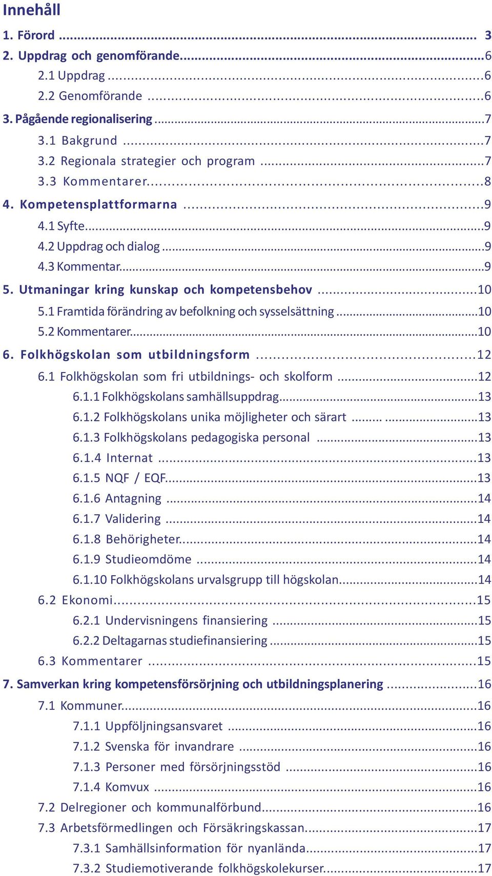 1 Framtida förändring av befolkning och sysselsättning...10 5.2 Kommentarer...10 6. Folkhögskolan som utbildningsform...12 6.1 Folkhögskolan som fri utbildnings- och skolform...12 6.1.1 Folkhögskolans samhällsuppdrag.