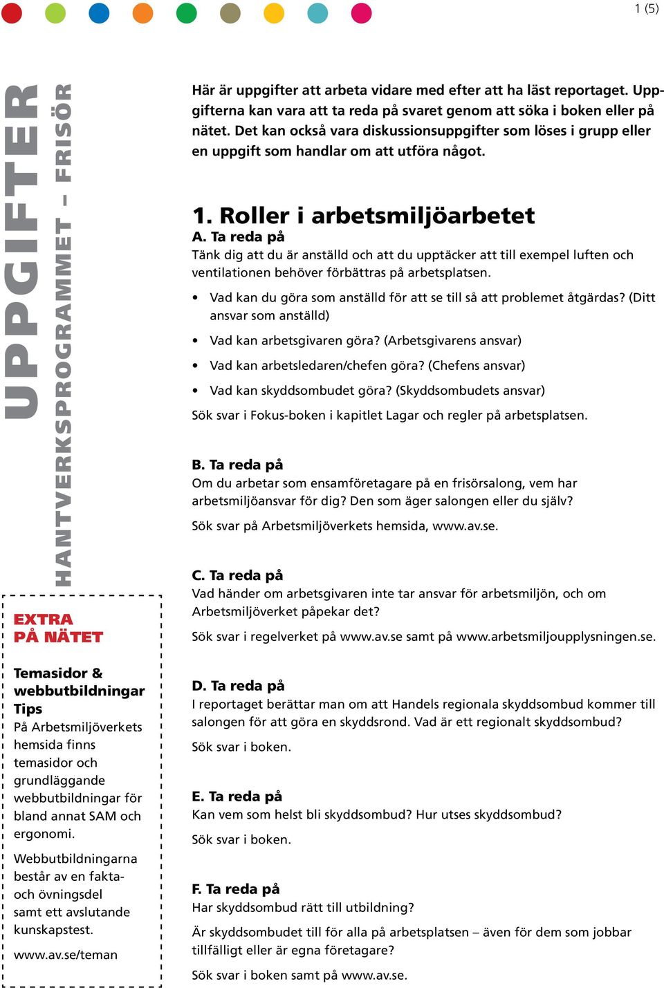 Roller i arbetsmiljöarbetet Tänk dig att du är anställd och att du upptäcker att till exempel luften och ventilationen behöver förbättras på arbetsplatsen.