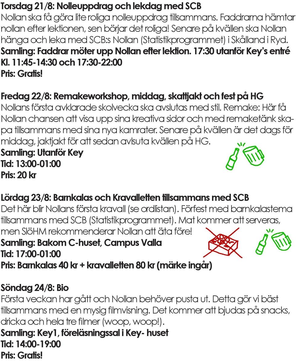 11:45-14:30 och 17:30-22:00 Pris: Gratis! Fredag 22/8: Remakeworkshop, middag, skattjakt och fest på HG Nollans första avklarade skolvecka ska avslutas med stil.