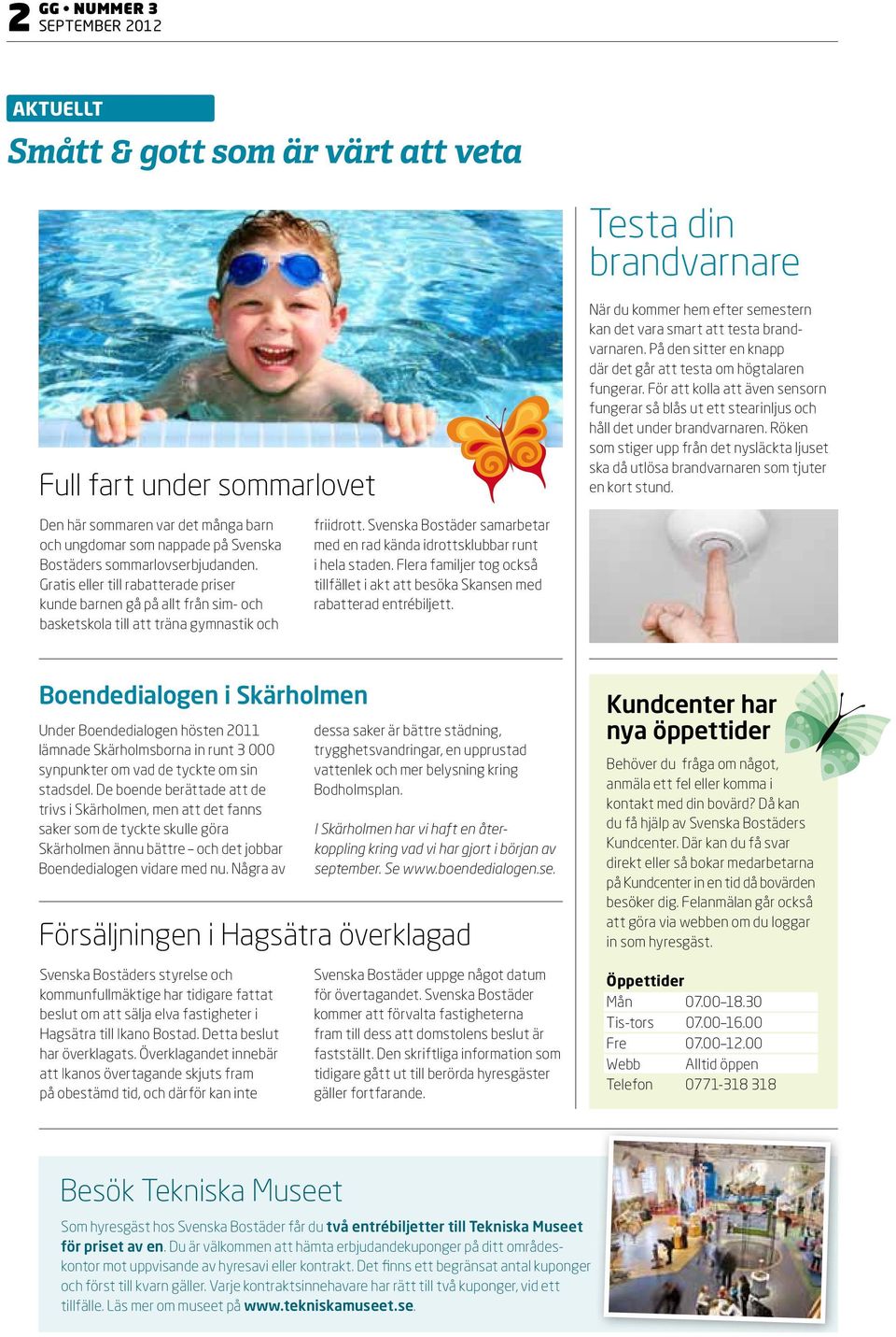 Röken som stiger upp från det nysläckta ljuset ska då utlösa brandvarnaren som tjuter en kort stund.