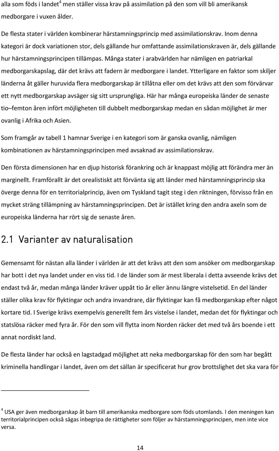 Inom denna kategori är dock variationen stor, dels gällande hur omfattande assimilationskraven är, dels gällande hur härstamningsprincipen tillämpas.