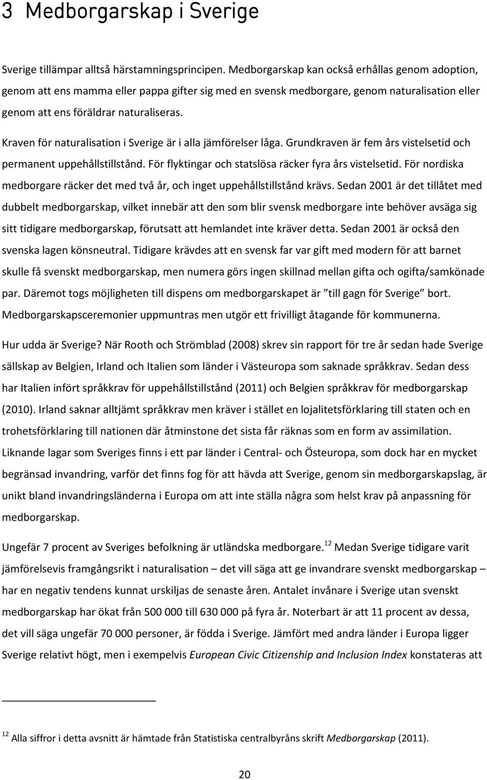 Kraven för naturalisation i Sverige är i alla jämförelser låga. Grundkraven är fem års vistelsetid och permanent uppehållstillstånd. För flyktingar och statslösa räcker fyra års vistelsetid.