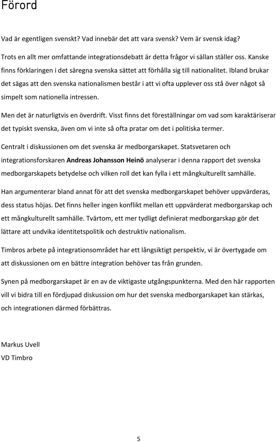 Ibland brukar det sägas att den svenska nationalismen består i att vi ofta upplever oss stå över något så simpelt som nationella intressen. Men det är naturligtvis en överdrift.