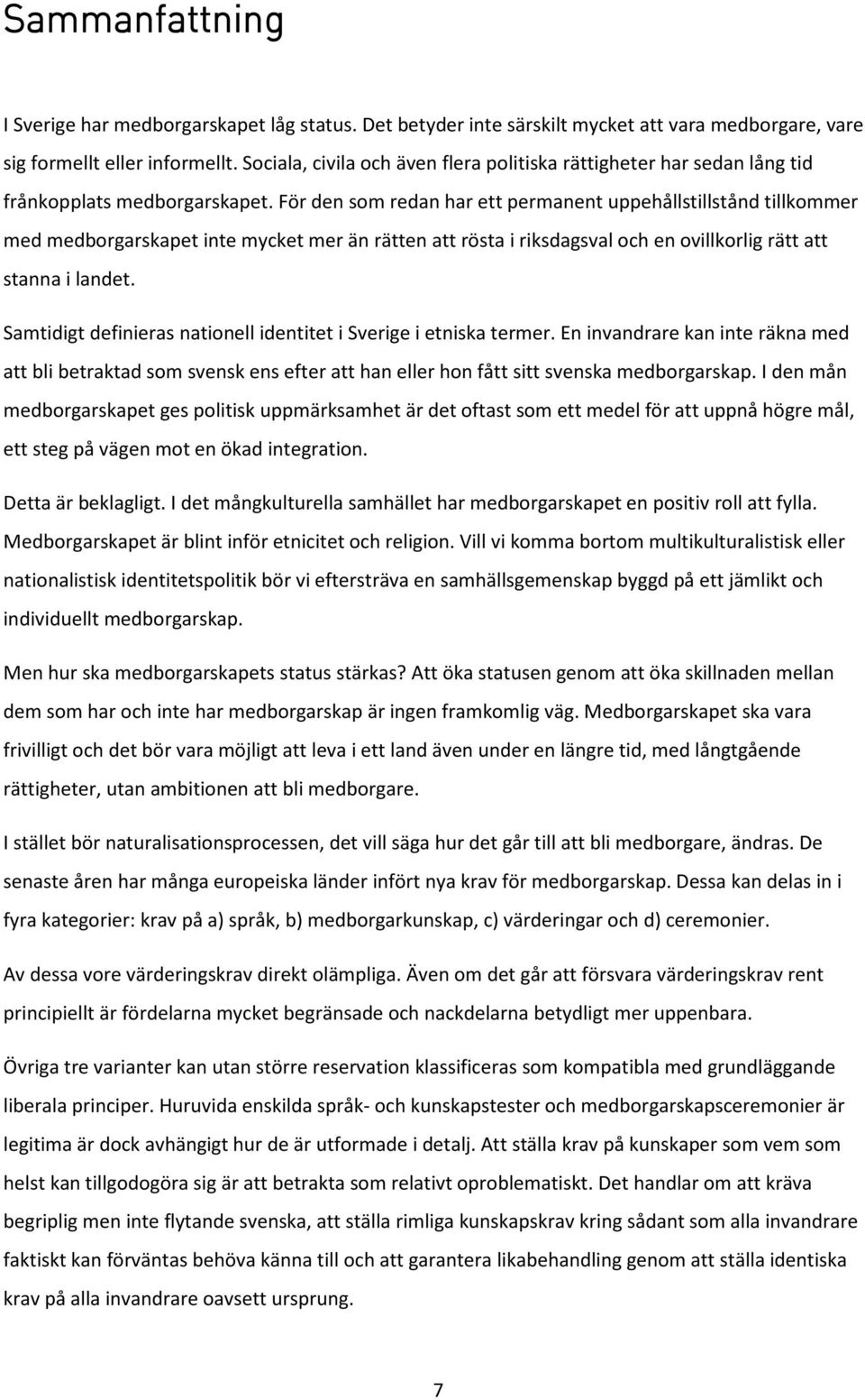 För den som redan har ett permanent uppehållstillstånd tillkommer med medborgarskapet inte mycket mer än rätten att rösta i riksdagsval och en ovillkorlig rätt att stanna i landet.