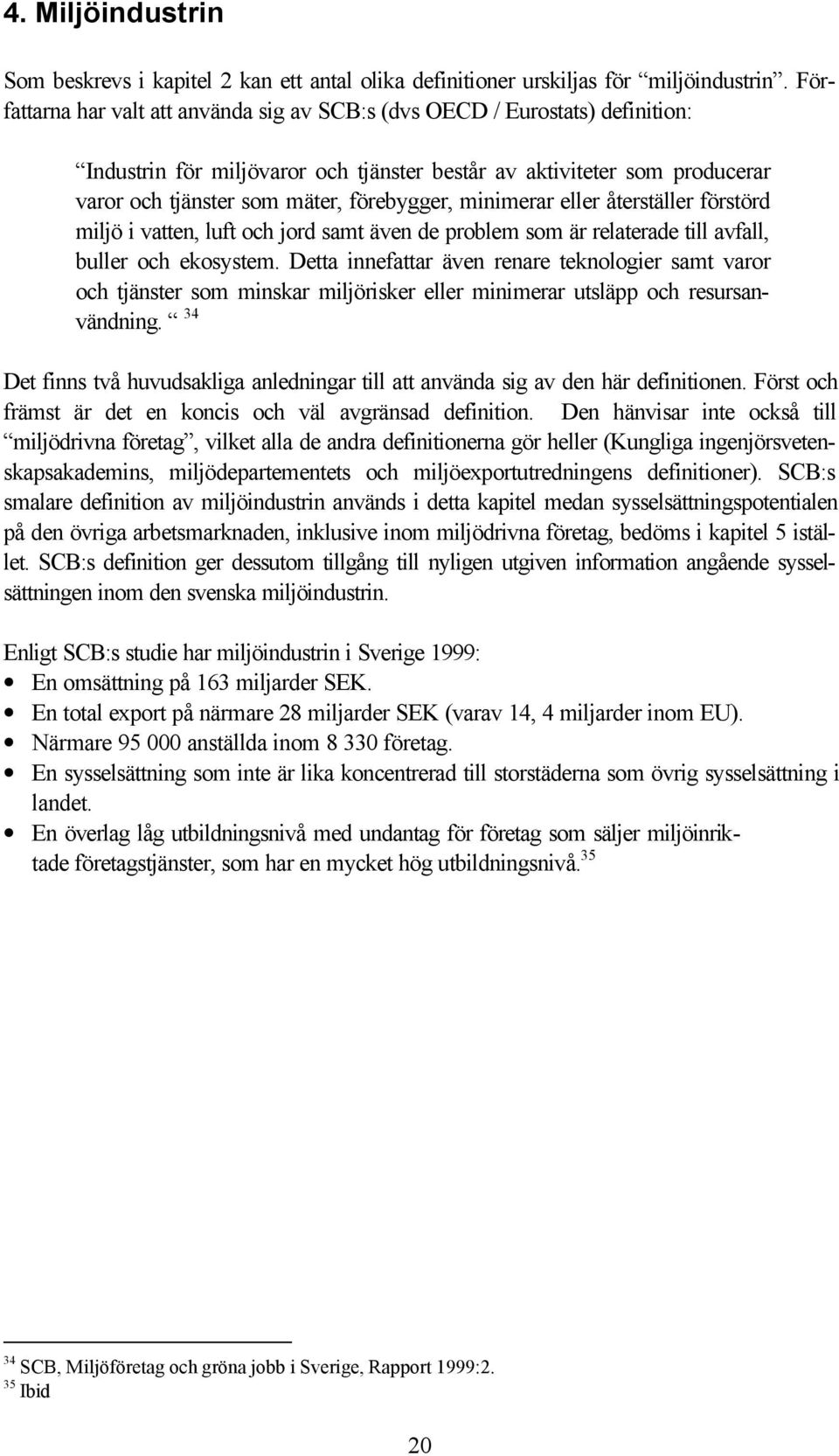 minimerar eller återställer förstörd miljö i vatten, luft och jord samt även de problem som är relaterade till avfall, buller och ekosystem.