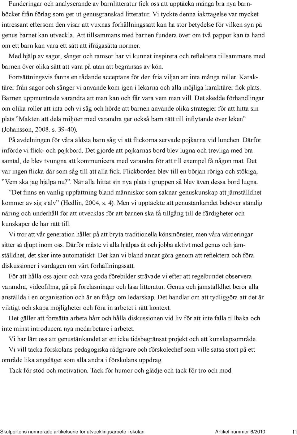 Att tillsammans med barnen fundera över om två pappor kan ta hand om ett barn kan vara ett sätt att ifrågasätta normer. barnen över olika sätt att vara på utan att begränsas av kön.