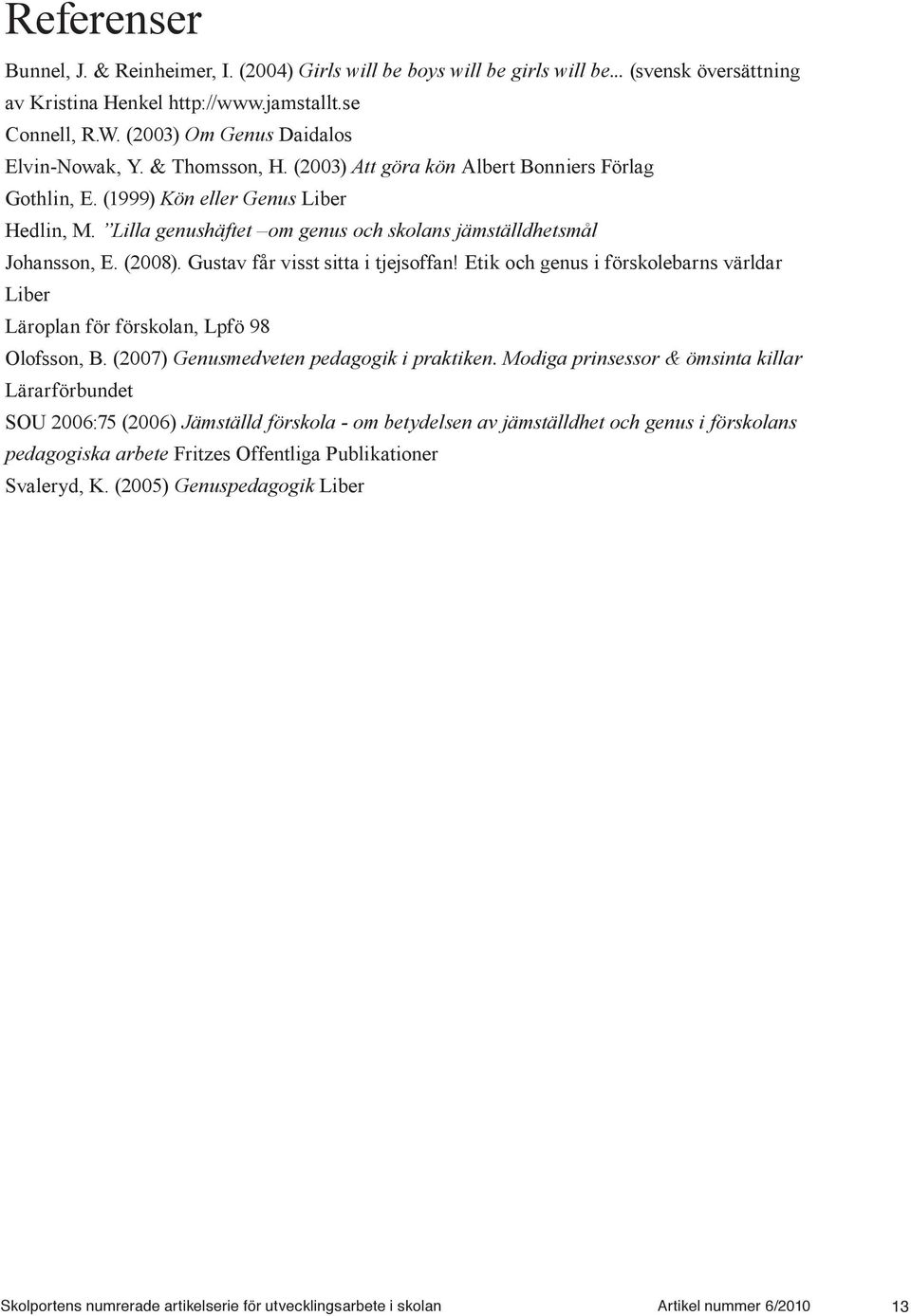 Gustav får visst sitta i tjejsoffan! Etik och genus i förskolebarns världar Liber Läroplan för förskolan, Lpfö 98 Olofsson, B. (2007) Genusmedveten pedagogik i praktiken.