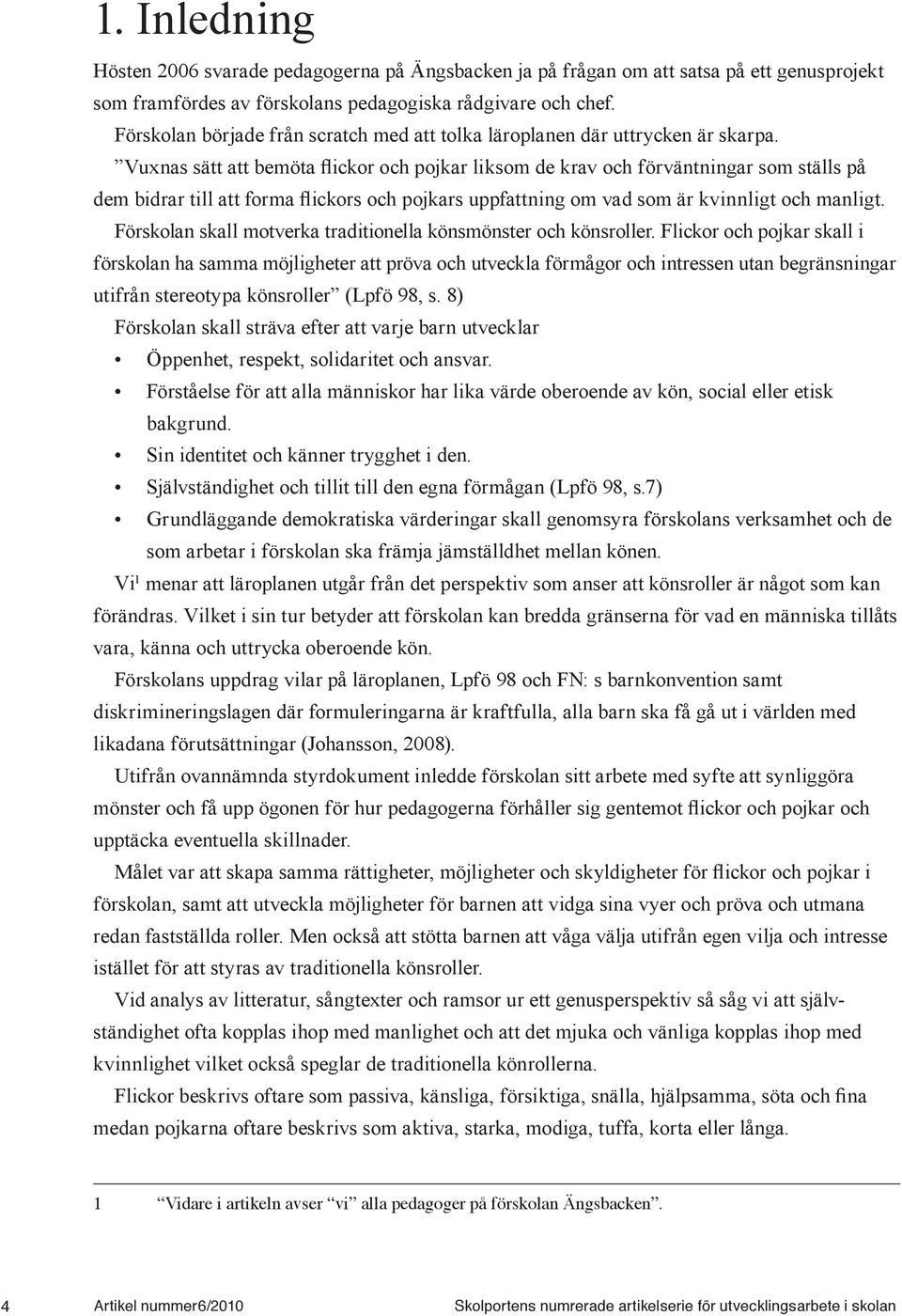 Flickor och pojkar skall i förskolan ha samma möjligheter att pröva och utveckla förmågor och intressen utan begränsningar utifrån stereotypa könsroller (Lpfö 98, s.