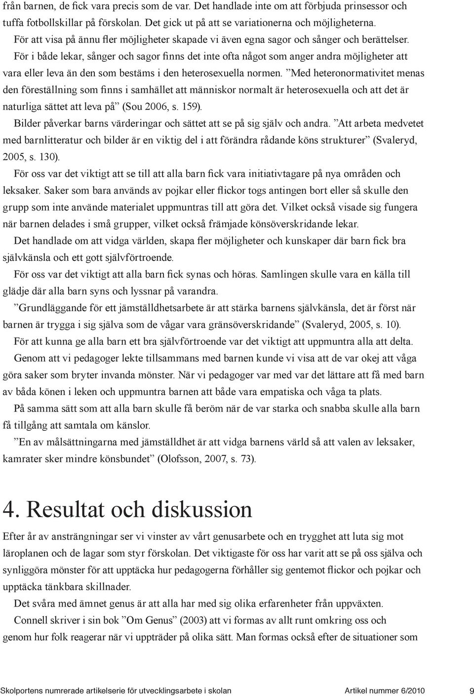 Att arbeta medvetet med barnlitteratur och bilder är en viktig del i att förändra rådande köns strukturer (Svaleryd, 2005, s. 130). grupp som inte använde materialet uppmuntras till att göra det.