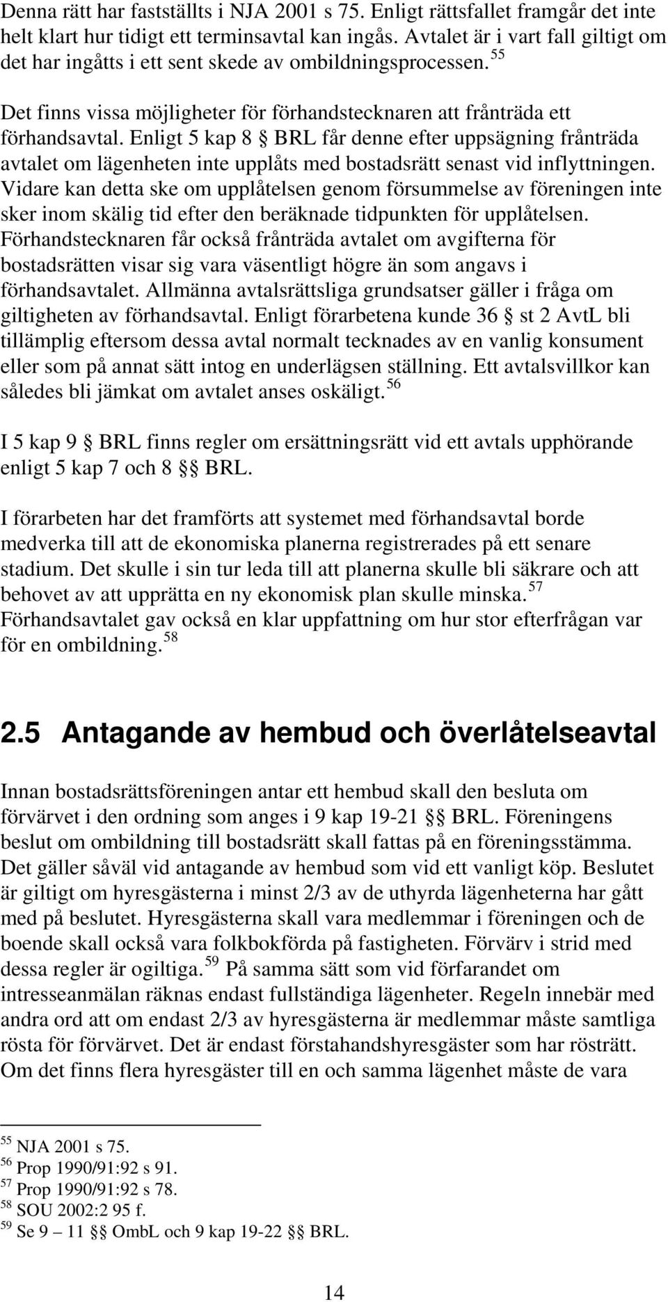 Enligt 5 kap 8 BRL får denne efter uppsägning frånträda avtalet om lägenheten inte upplåts med bostadsrätt senast vid inflyttningen.