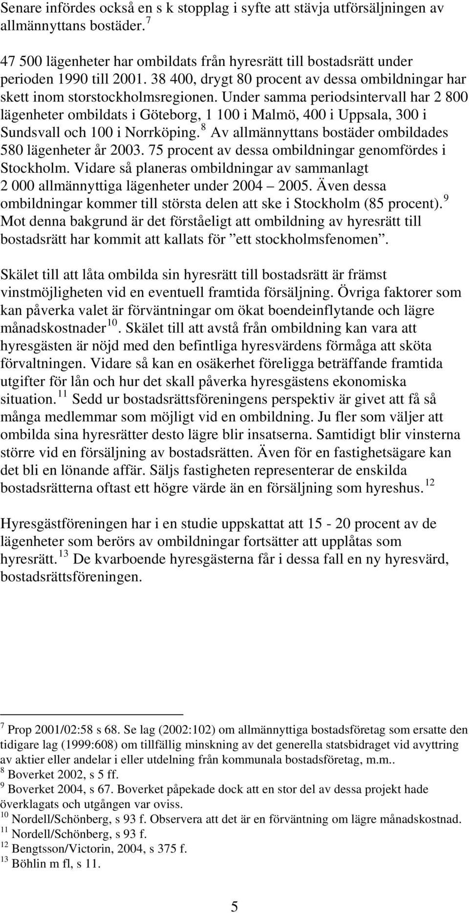 Under samma periodsintervall har 2 800 lägenheter ombildats i Göteborg, 1 100 i Malmö, 400 i Uppsala, 300 i Sundsvall och 100 i Norrköping.