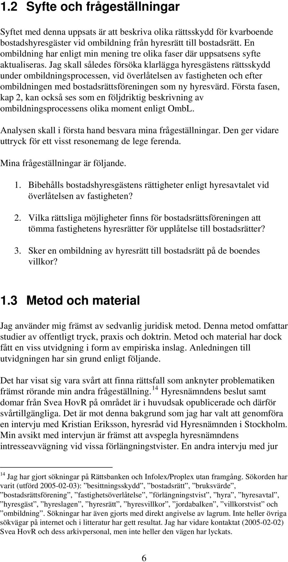 Jag skall således försöka klarlägga hyresgästens rättsskydd under ombildningsprocessen, vid överlåtelsen av fastigheten och efter ombildningen med bostadsrättsföreningen som ny hyresvärd.